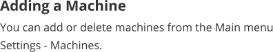 Adding a Machine You can add or delete machines from the Main menu Settings - Machines.